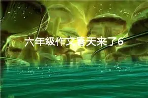 六年级作文春天来了600字（精选10篇）