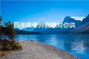 四年级老师我想对你说作文（精选10篇）