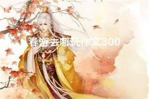 春游去哪玩作文300字三年级下册（精选10篇）