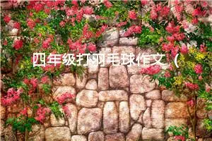 四年级打羽毛球作文（精选10篇）