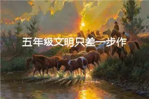 五年级文明只差一步作文（精选10篇）