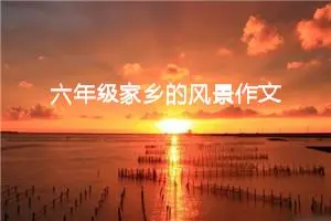 六年级家乡的风景作文（精选10篇）