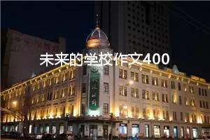 未来的学校作文400字左右四年级（精选10篇）