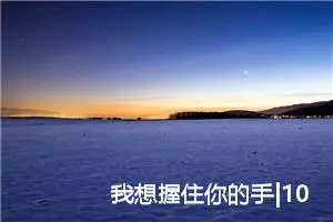 我想握住你的手|1000字优秀作文