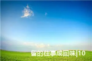 留的往事成回味|1000字优秀作文