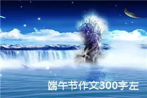 端午节作文300字左右三年级（精选20篇）