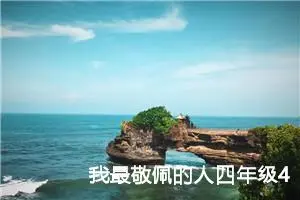 我最敬佩的人四年级400字作文（精选10篇）