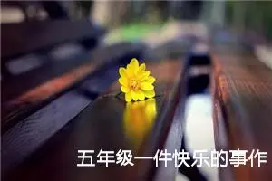 五年级一件快乐的事作文（精选10篇）