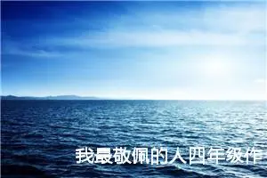 我最敬佩的人四年级作文400字左右（精选10篇）