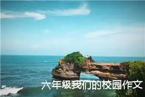 六年级我们的校园作文（精选10篇）