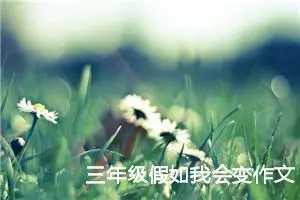 三年级假如我会变作文300字（精选10篇）