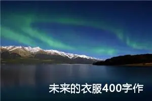 未来的衣服400字作文四年级（精选10篇）