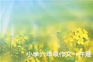 小学六年级作文一件难忘的事500字（精选10篇）