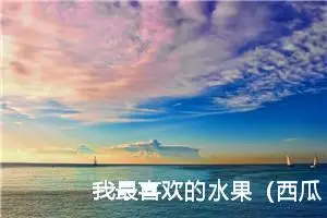 我最喜欢的水果（西瓜）作文200字