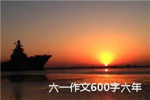 六一作文600字六年级（精选10篇）