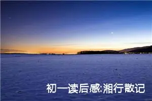 初一读后感:湘行散记读后感六