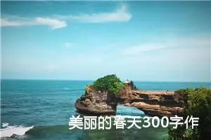 美丽的春天300字作文三年级（精选12篇）