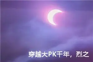 穿越大PK千年，烈之瞬