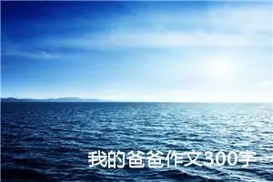 我的爸爸作文300字三年级（通用10篇）