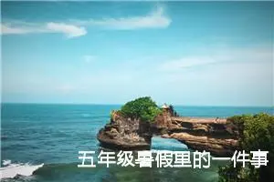 五年级暑假里的一件事作文（精选20篇）