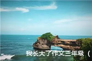 我长大了作文三年级（精选10篇）