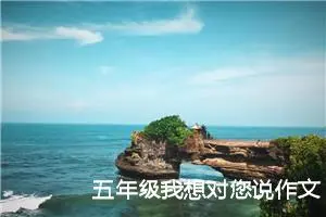 五年级我想对您说作文（精选10篇）