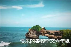 快乐的暑假作文六年级（精选10篇）