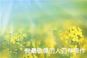 我最敬佩的人四年级作文400字（通用10篇）