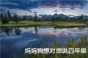 妈妈我想对您说四年级作文400字（精选10篇）