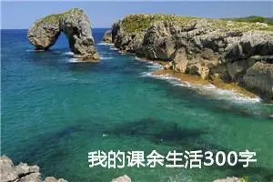 我的课余生活300字三年级作文（精选10篇）