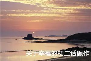 关于幸福的初二话题作文800字（10篇）