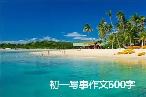 初一写事作文600字（汇总11篇）